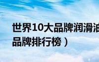 世界10大品牌润滑油（世界十大顶级润滑油品牌排行榜）