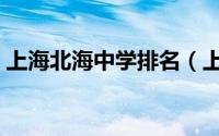 上海北海中学排名（上海北海中学升学率高）