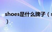 shoes是什么牌子（shoes是什么牌子的鞋子）