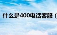 什么是400电话客服（什么是400电话会议）