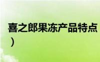 喜之郎果冻产品特点（喜之郎果冻的品牌理念）