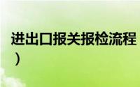 进出口报关报检流程（进出口报关的操作流程）