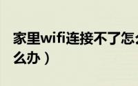 家里wifi连接不了怎么办（家里wifi连不上怎么办）