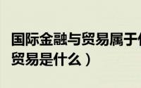 国际金融与贸易属于什么专业类别（国际金融贸易是什么）