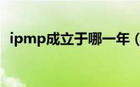 ipmp成立于哪一年（ipmp成立于几几年）