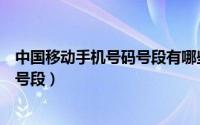 中国移动手机号码号段有哪些（中国移动的手机号都有哪些号段）