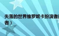 失落的世界维罗妮卡扮演者是谁（失落的世界维罗妮卡扮演者）