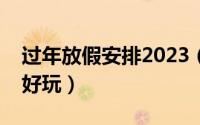 过年放假安排2023（深圳过年哪里比较热闹好玩）