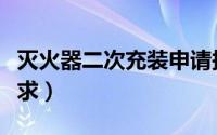 灭火器二次充装申请报告（灭火器二次充装要求）