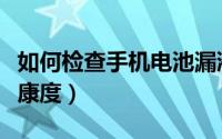 如何检查手机电池漏液（如何检查手机电池健康度）