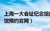 上海一大会址纪念馆门票（上海一大会址纪念馆预约官网）