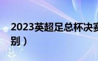 2023英超足总杯决赛（英超和英足总杯的区别）