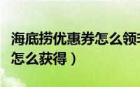 海底捞优惠券怎么领非大学生（海底捞优惠券怎么获得）