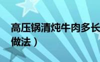 高压锅清炖牛肉多长时间?（高压锅清炖牛肉做法）