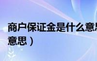 商户保证金是什么意思啊（商户保证金是什么意思）