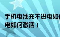 手机电池充不进电如何恢复（手机电池充不进电如何激活）