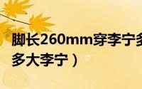 脚长260mm穿李宁多大的鞋（脚长26厘米穿多大李宁）