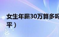 女生年薪30万算多吗（女性年入30万什么水平）