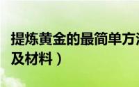 提炼黄金的最简单方法视频（提炼黄金的方法及材料）