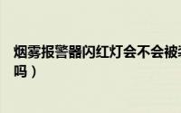 烟雾报警器闪红灯会不会被装摄像头（烟雾报警器会闪红灯吗）