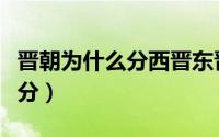 晋朝为什么分西晋东晋（为什么有东晋西晋之分）