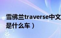 雪佛兰traverse中文名（corsa雪佛兰中文名是什么车）