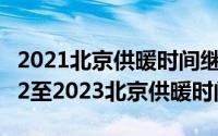 2021北京供暖时间继续延长到3月31日（2022至2023北京供暖时间）