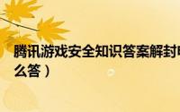 腾讯游戏安全知识答案解封申请（游戏安全中心解封答题怎么答）