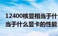 12400核显相当于什么显卡（我的9500GT相当于什么显卡的性能）