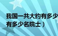 我国一共大约有多少名院士?（我国一共大约有多少名院士）