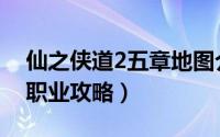 仙之侠道2五章地图介绍（仙之侠道2五章各职业攻略）