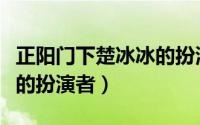 正阳门下楚冰冰的扮演者是（正阳门下楚冰冰的扮演者）