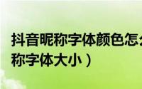 抖音昵称字体颜色怎么设置（怎么修改抖音昵称字体大小）