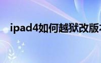 ipad4如何越狱改版本（ipad4如何越狱）