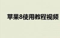 苹果8使用教程视频（苹果8使用说明书）