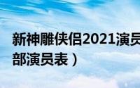 新神雕侠侣2021演员表（2020新神雕侠侣全部演员表）