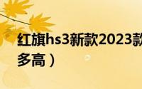 红旗hs3新款2023款（红旗新款大型suvls9多高）