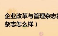 企业改革与管理杂志社官网（企业改革与管理杂志怎么样）