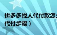 拼多多找人代付款怎么查看不了（拼多多找人代付步骤）