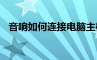 音响如何连接电脑主机（音响如何接U盘）