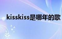 kisskiss是哪年的歌（kisskiss是什么梗）