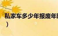 私家车多少年报废年限（私家车报废年限规定）