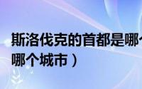 斯洛伐克的首都是哪个省（斯洛伐克的首都是哪个城市）