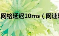 网络延迟10ms（网速延迟15ms是什么意思）