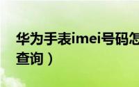 华为手表imei号码怎么查询（imei号码怎么查询）