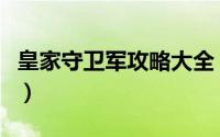 皇家守卫军攻略大全（皇家守卫军全地图攻略）