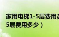 家用电梯1-5层费用多少钱一套（家用电梯1-5层费用多少）