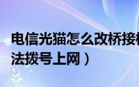 电信光猫怎么改桥接模式（电信光猫改桥接无法拨号上网）