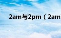 2am与2pm（2am和2pm是什么关系）