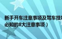 新手开车注意事项及驾车技巧视频自动挡（新手去4s店买车必知的8大注意事项）